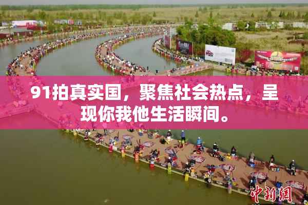 91拍真实国，聚焦社会热点，呈现你我他生活瞬间。