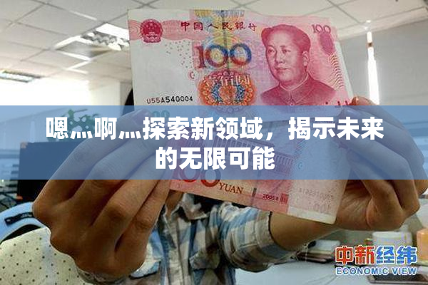 嗯灬啊灬探索新领域，揭示未来的无限可能