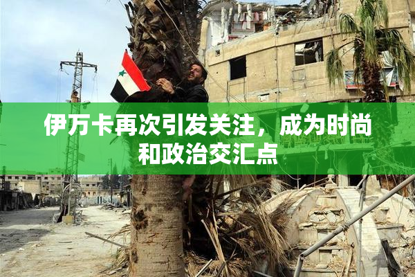 伊万卡再次引发关注，成为时尚和政治交汇点