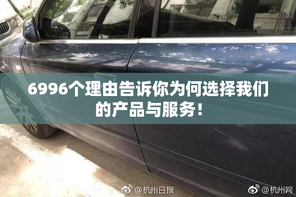 6996个理由告诉你为何选择我们的产品与服务！