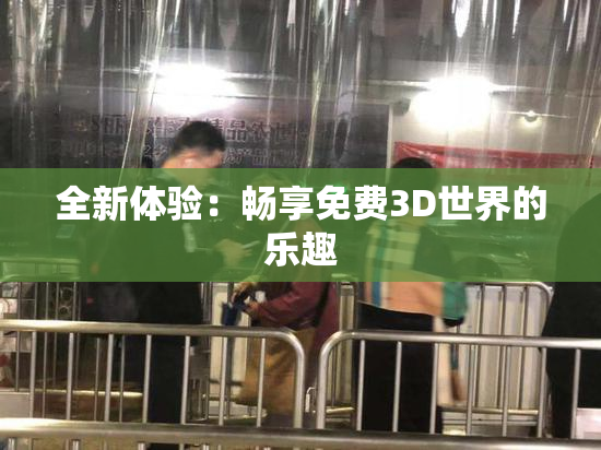 全新体验：畅享免费3D世界的乐趣