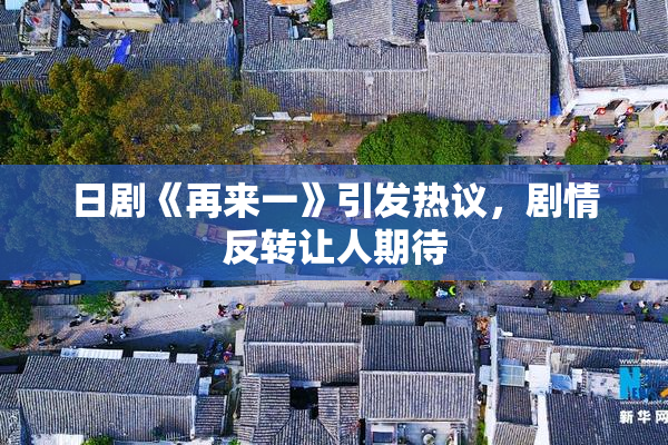 日剧《再来一》引发热议，剧情反转让人期待