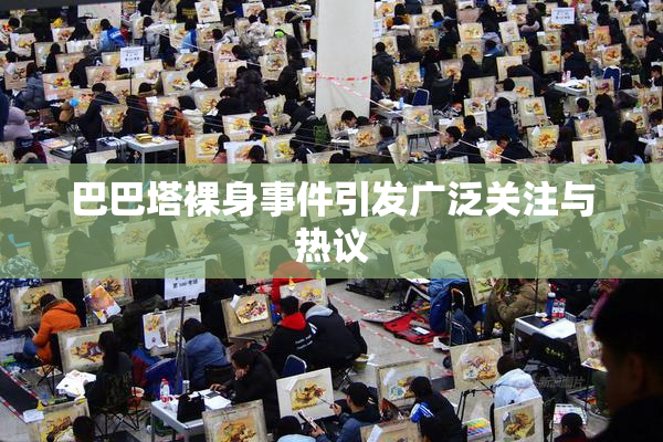 巴巴塔裸身事件引发广泛关注与热议