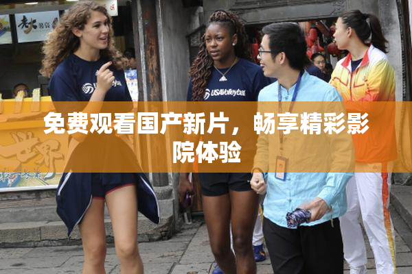 免费观看国产新片，畅享精彩影院体验