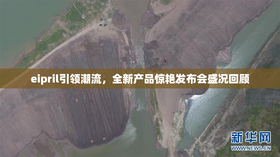 eipril引领潮流，全新产品惊艳发布会盛况回顾