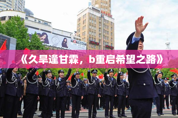 《久旱逢甘霖，b重启希望之路》