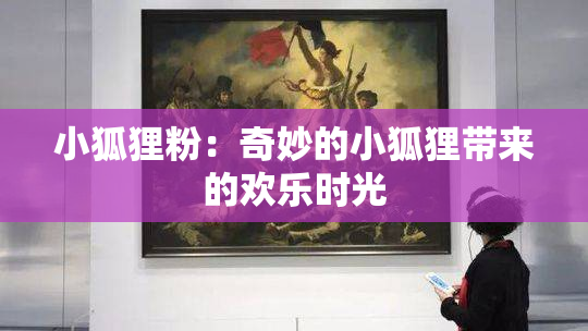 小狐狸粉：奇妙的小狐狸带来的欢乐时光