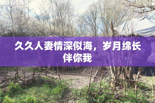 久久人妻情深似海，岁月绵长伴你我