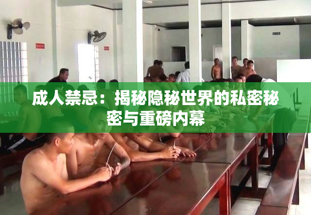 成人禁忌：揭秘隐秘世界的私密秘密与重磅内幕