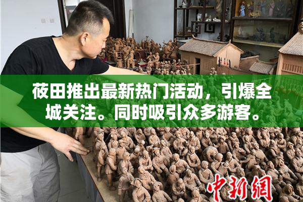 莜田推出最新热门活动，引爆全城关注。同时吸引众多游客。