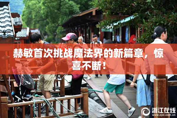 赫敏首次挑战魔法界的新篇章，惊喜不断！