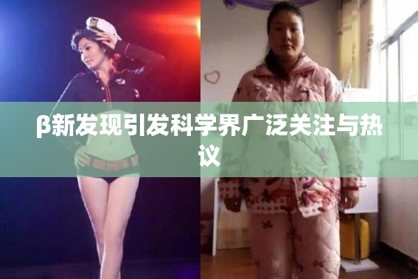 β新发现引发科学界广泛关注与热议