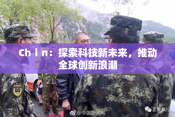 Chⅰn：探索科技新未来，推动全球创新浪潮