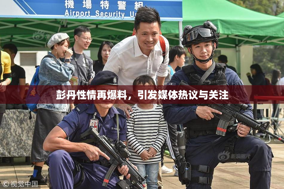 彭丹性情再爆料，引发媒体热议与关注