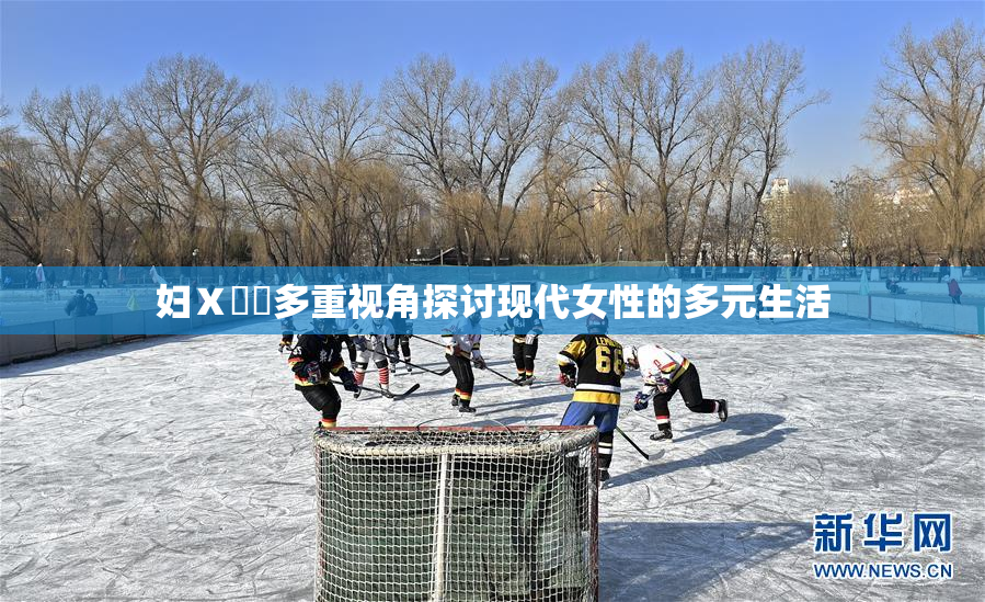 妇Ⅹ乄乂多重视角探讨现代女性的多元生活