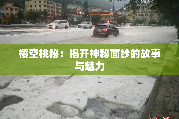 樱空桃秘：揭开神秘面纱的故事与魅力