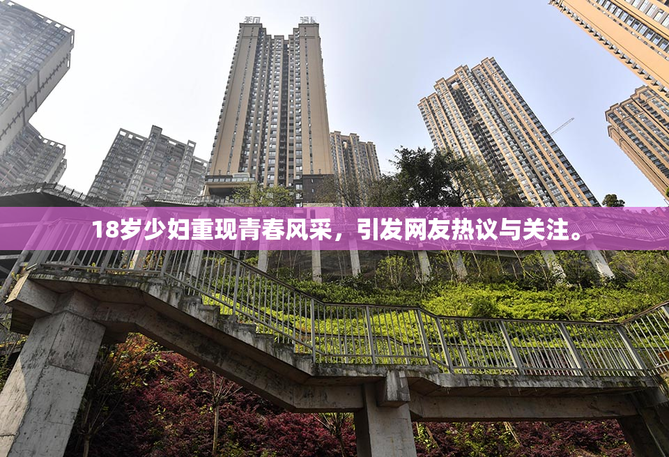 18岁少妇重现青春风采，引发网友热议与关注。