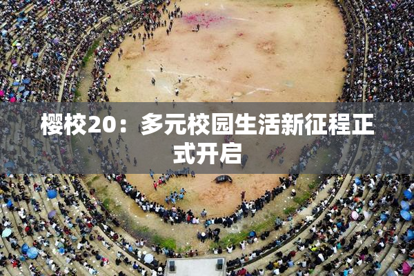 樱校20：多元校园生活新征程正式开启