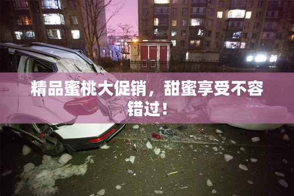 精品蜜桃大促销，甜蜜享受不容错过！