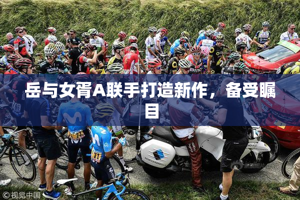 岳与女胥A联手打造新作，备受瞩目