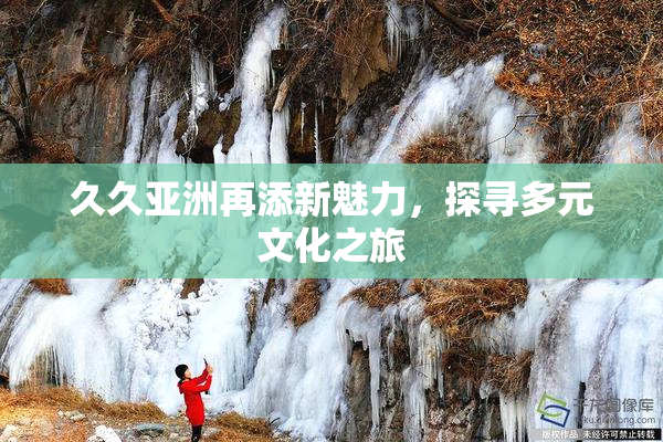 久久亚洲再添新魅力，探寻多元文化之旅