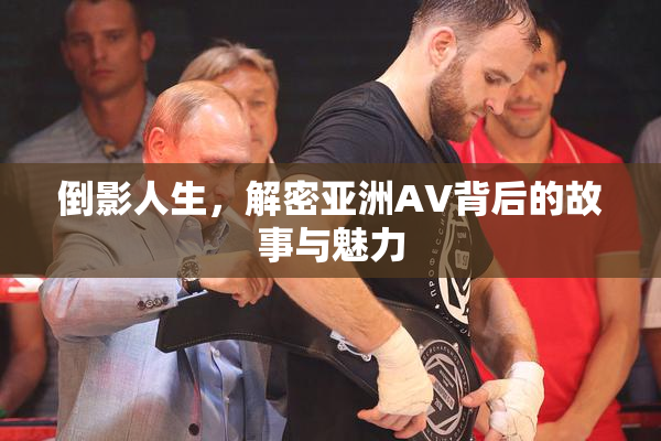 倒影人生，解密亚洲AV背后的故事与魅力