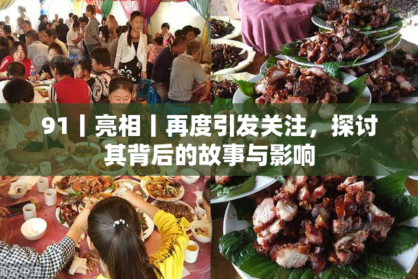 91丨亮相丨再度引发关注，探讨其背后的故事与影响