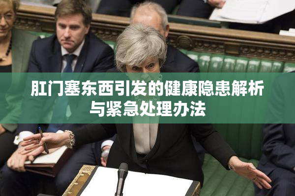 肛门塞东西引发的健康隐患解析与紧急处理办法