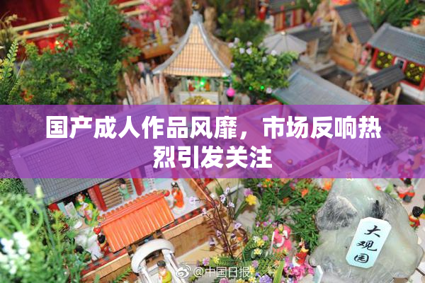 国产成人作品风靡，市场反响热烈引发关注
