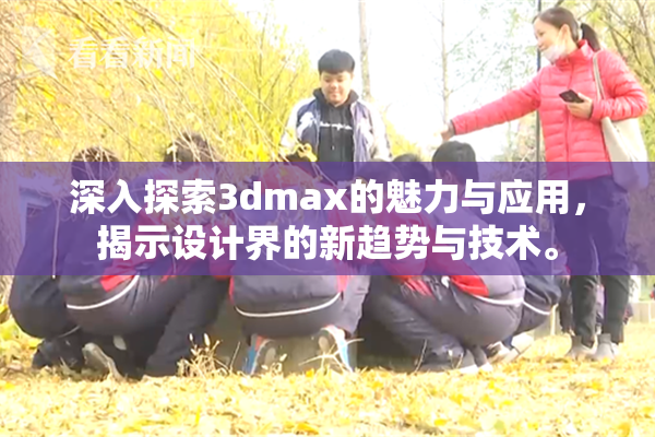 深入探索3dmax的魅力与应用，揭示设计界的新趋势与技术。