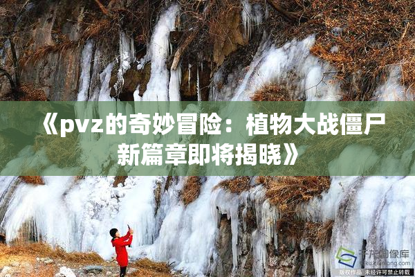 《pvz的奇妙冒险：植物大战僵尸新篇章即将揭晓》