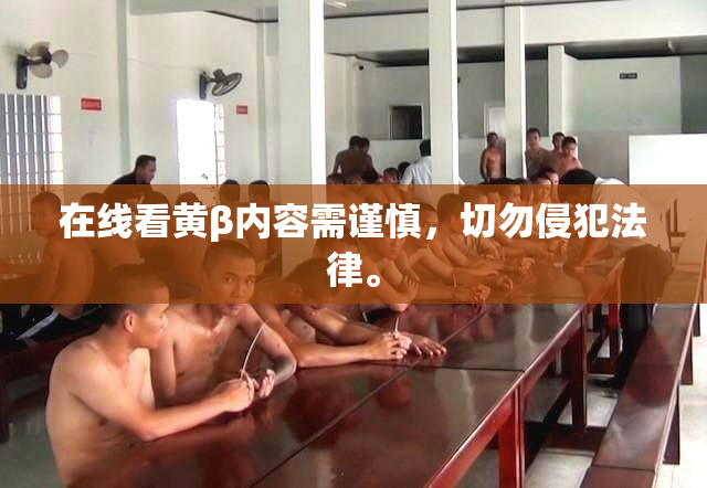在线看黄β内容需谨慎，切勿侵犯法律。