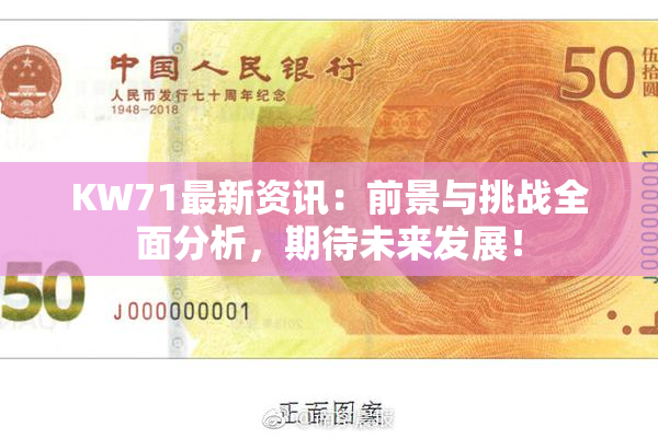 KW71最新资讯：前景与挑战全面分析，期待未来发展！