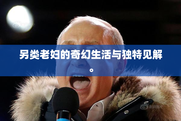 另类老妇的奇幻生活与独特见解。