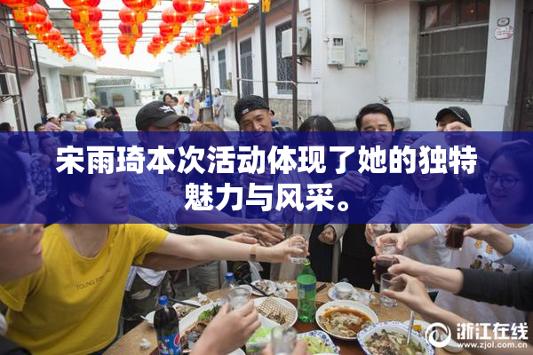 宋雨琦本次活动体现了她的独特魅力与风采。