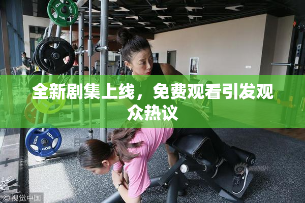 全新剧集上线，免费观看引发观众热议