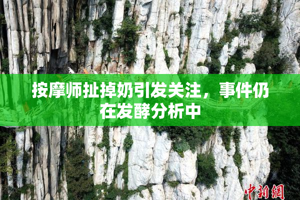按摩师扯掉奶引发关注，事件仍在发酵分析中