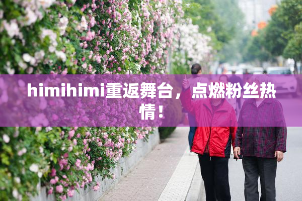 himihimi重返舞台，点燃粉丝热情！