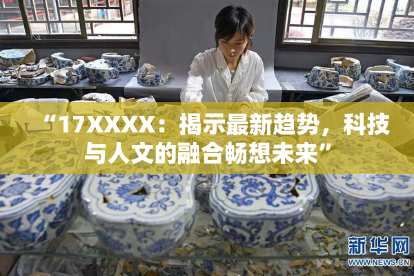 “17XXXX：揭示最新趋势，科技与人文的融合畅想未来”