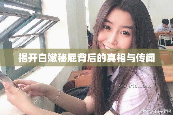 揭开白嫩秘屁背后的真相与传闻