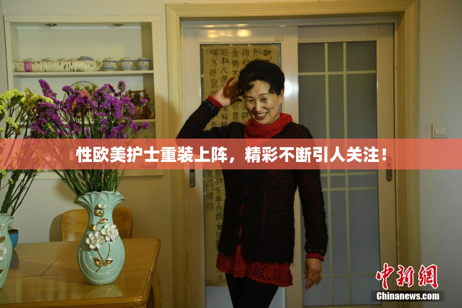 性欧美护士重装上阵，精彩不断引人关注！