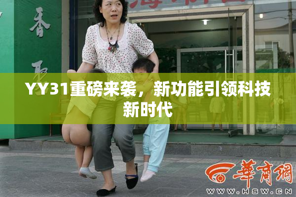 YY31重磅来袭，新功能引领科技新时代