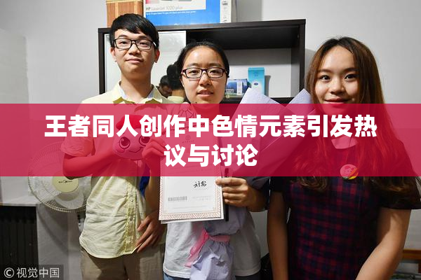 王者同人创作中色情元素引发热议与讨论