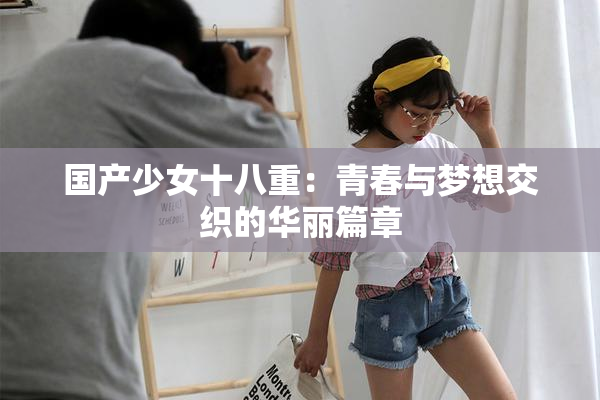 国产少女十八重：青春与梦想交织的华丽篇章