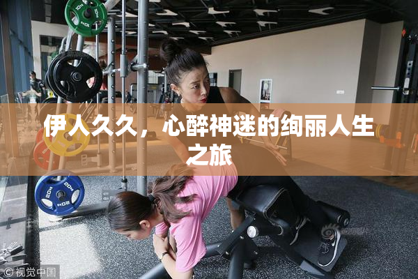 伊人久久，心醉神迷的绚丽人生之旅
