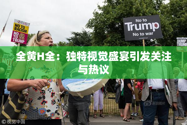 全黄H全：独特视觉盛宴引发关注与热议