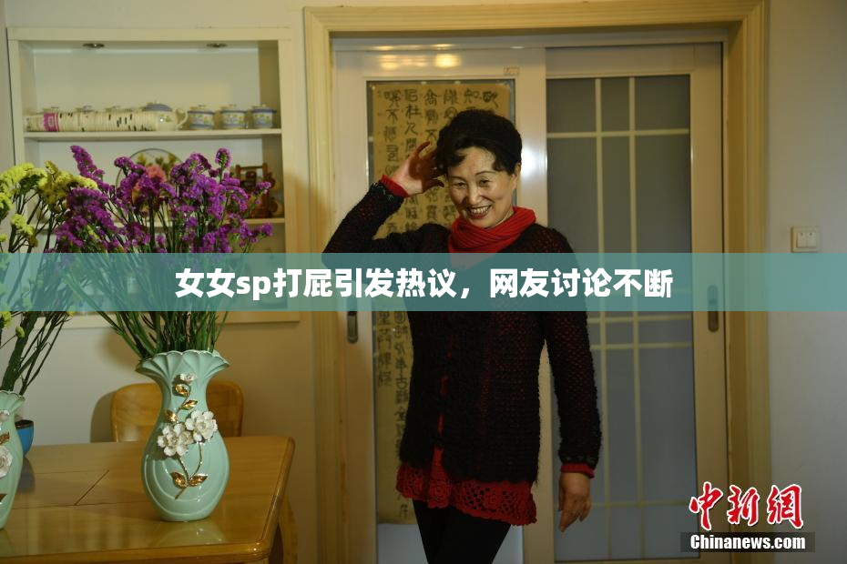 女女sp打屁引发热议，网友讨论不断