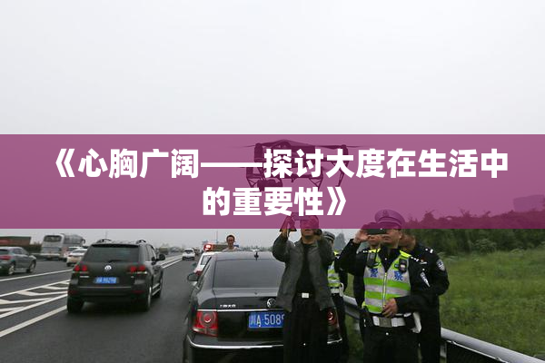 《心胸广阔——探讨大度在生活中的重要性》
