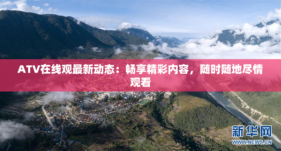 ATV在线观最新动态：畅享精彩内容，随时随地尽情观看