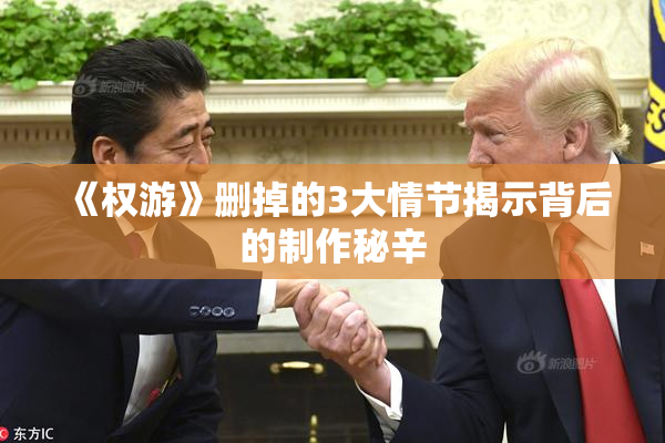 《权游》删掉的3大情节揭示背后的制作秘辛